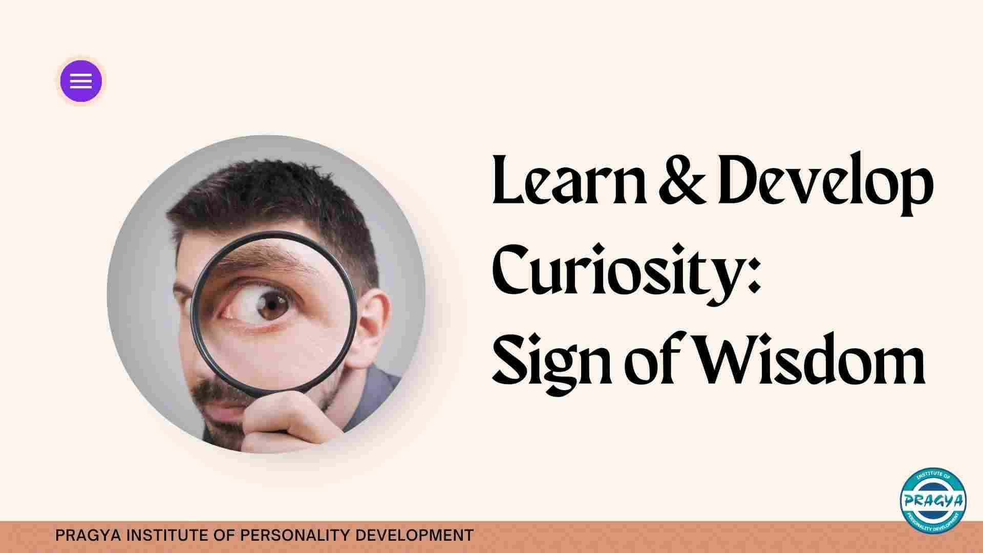 Learn & Develop Curiosity: Sign of Wisdom
